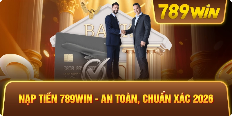Nạp Tiền 789win – An Toàn, Chuẩn Xác 2026