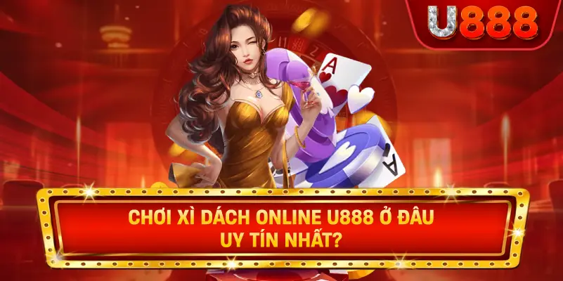 Chơi xì dách online u888 ở đâu uy tín nhất